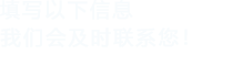 填寫以下信息，我們會及時聯系您！